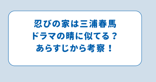 忍びの家は三浦春馬ドラマの晴に似てる？あらすじから考察！